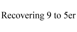 RECOVERING 9 TO 5ER trademark