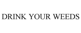 DRINK YOUR WEEDS trademark