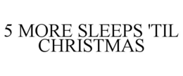 5 MORE SLEEPS 'TIL CHRISTMAS trademark