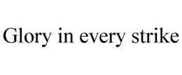 GLORY IN EVERY STRIKE trademark