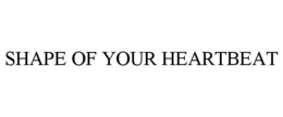 SHAPE OF YOUR HEARTBEAT trademark