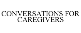 CONVERSATIONS FOR CAREGIVERS trademark