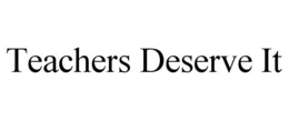 TEACHERS DESERVE IT trademark