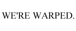 WE'RE WARPED. trademark