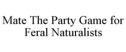 MATE THE PARTY GAME FOR FERAL NATURALISTS trademark