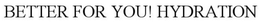 BETTER FOR YOU! HYDRATION trademark