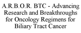 A.R.B.O.R. BTC - ADVANCING RESEARCH AND BREAKTHROUGHS FOR ONCOLOGY REGIMENS FOR BILIARY TRACT CANCER trademark