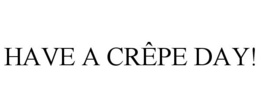 HAVE A CRÊPE DAY! trademark