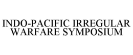 INDO-PACIFIC IRREGULAR WARFARE SYMPOSIUM trademark