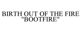 BIRTH OUT OF THE FIRE "BOOTFIRE" trademark