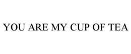 YOU ARE MY CUP OF TEA trademark