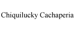 CHIQUILUCKY CACHAPERIA trademark