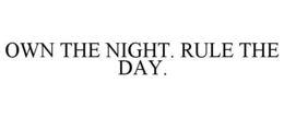 OWN THE NIGHT. RULE THE DAY. trademark
