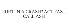 HURT IN A CRASH? ACT FAST, CALL ASH trademark