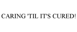 CARING 'TIL IT'S CURED! trademark
