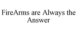 FIREARMS ARE ALWAYS THE ANSWER trademark