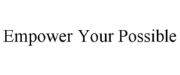 EMPOWER YOUR POSSIBLE trademark