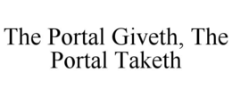 THE PORTAL GIVETH, THE PORTAL TAKETH trademark