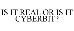 IS IT REAL OR IS IT CYBERBIT? trademark