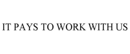 IT PAYS TO WORK WITH US trademark
