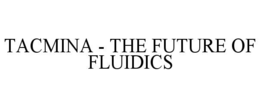 TACMINA THE FUTURE OF FLUIDICS trademark