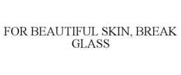 FOR BEAUTIFUL SKIN, BREAK GLASS trademark