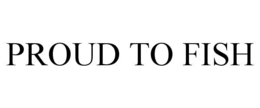 PROUD TO FISH trademark