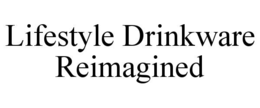LIFESTYLE DRINKWARE REIMAGINED trademark