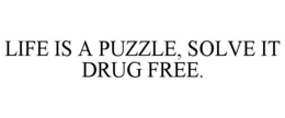 LIFE IS A PUZZLE, SOLVE IT DRUG FREE. trademark
