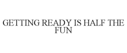 GETTING READY IS HALF THE FUN trademark