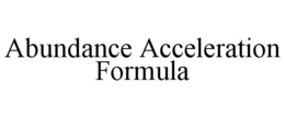 ABUNDANCE ACCELERATION FORMULA trademark