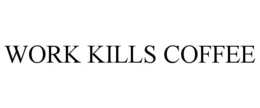 WORK KILLS COFFEE trademark