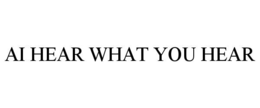 AI HEAR WHAT YOU HEAR trademark