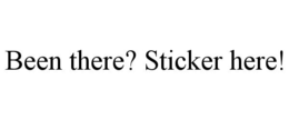 BEEN THERE? STICKER HERE! trademark