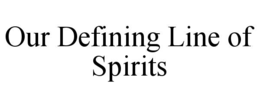 OUR DEFINING LINE OF SPIRITS trademark