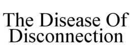 THE DISEASE OF DISCONNECTION trademark