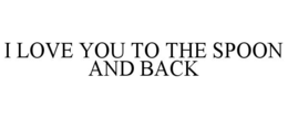 I LOVE YOU TO THE SPOON AND BACK trademark
