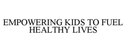 EMPOWERING KIDS TO FUEL HEALTHY LIVES trademark