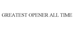 GREATEST OPENER ALL TIME trademark
