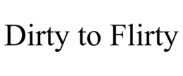 DIRTY TO FLIRTY trademark