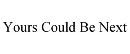 YOURS COULD BE NEXT trademark