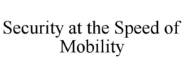 SECURITY AT THE SPEED OF MOBILITY trademark