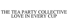 THE TEA PARTY COLLECTIVE LOVE IN EVERY CUP trademark