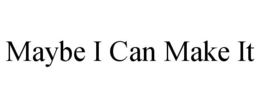 MAYBE I CAN MAKE IT trademark