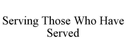 SERVING THOSE WHO HAVE SERVED trademark