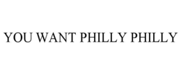 YOU WANT PHILLY PHILLY trademark