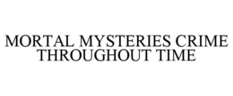 MORTAL MYSTERIES CRIME THROUGHOUT TIME trademark
