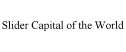 SLIDER CAPITAL OF THE WORLD trademark