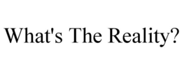 WHAT'S THE REALITY? trademark