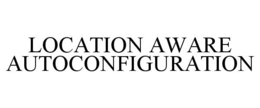 LOCATION AWARE AUTOCONFIGURATION trademark